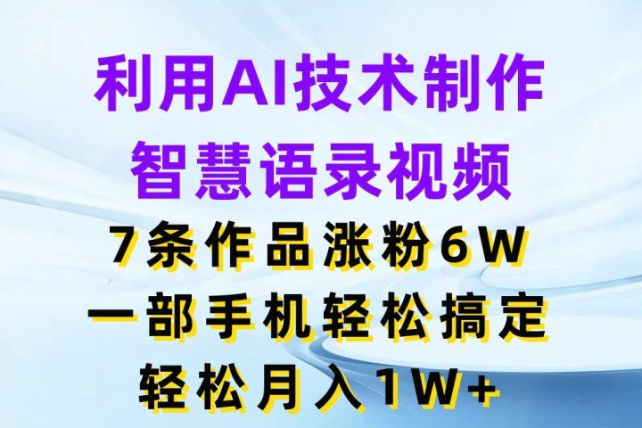 利用AI技术制作智慧语录视频，7条作品涨粉6W，一部手机轻松搞定，轻松月入1W+爱优网赚-网创项目资源站-副业项目-创业项目-搞钱项目爱优网赚
