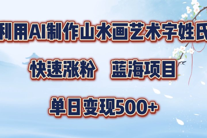利用AI制作山水画艺术字姓氏快速涨粉，蓝海项目，单日变现500+爱优网赚-网创项目资源站-副业项目-创业项目-搞钱项目爱优网赚