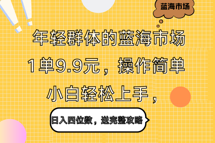年轻群体的蓝海市场，1单9.9元，操作简单，小白轻松上手，日入四位数，送完整攻略爱优网赚-网创项目资源站-副业项目-创业项目-搞钱项目爱优网赚