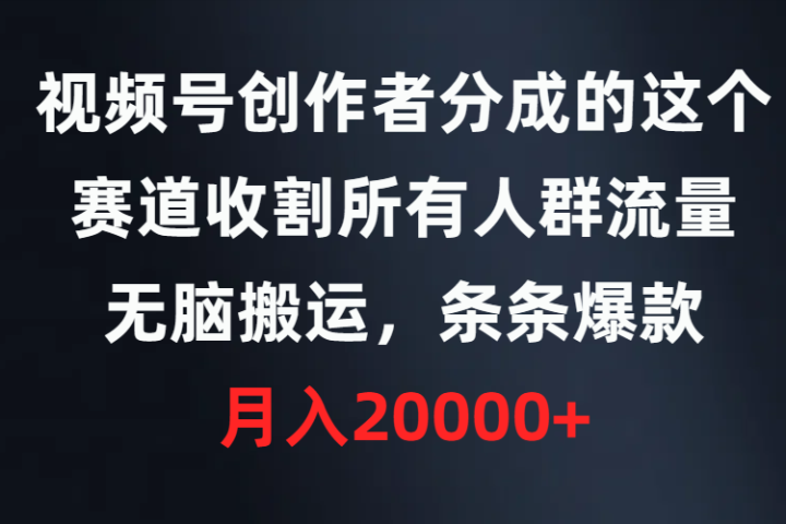 视频号创作者分成的这个赛道，收割所有人群流量，无脑搬运，条条爆款，月入20000+爱优网赚-网创项目资源站-副业项目-创业项目-搞钱项目爱优网赚