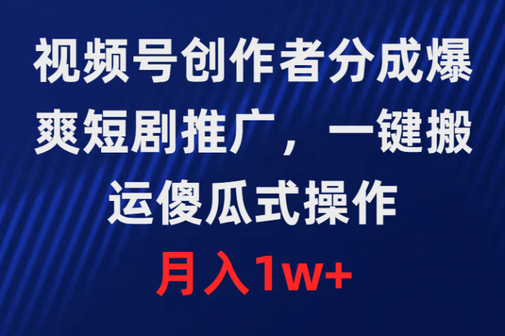 视频号创作者分成，爆爽短剧推广，一键搬运，傻瓜式操作，月入1w+爱优网赚-网创项目资源站-副业项目-创业项目-搞钱项目爱优网赚