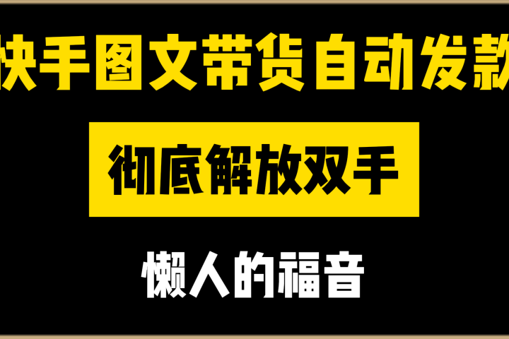 快手图文带货自动发款，彻底解放双手，懒人的福音爱优网赚-网创项目资源站-副业项目-创业项目-搞钱项目爱优网赚