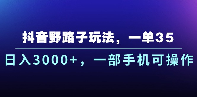 抖音野路子玩法，一单35.日入3000+，-部手机可操作爱优网赚-网创项目资源站-副业项目-创业项目-搞钱项目爱优网赚