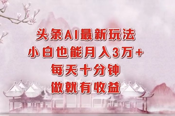 头条AI最新玩法，小白轻松月入三万＋，每天十分钟，做就有收益爱优网赚-网创项目资源站-副业项目-创业项目-搞钱项目爱优网赚