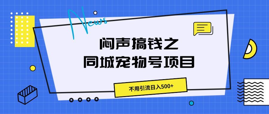 闷声搞钱之同城宠物号项目，不用引流日入500+爱优网赚-网创项目资源站-副业项目-创业项目-搞钱项目爱优网赚