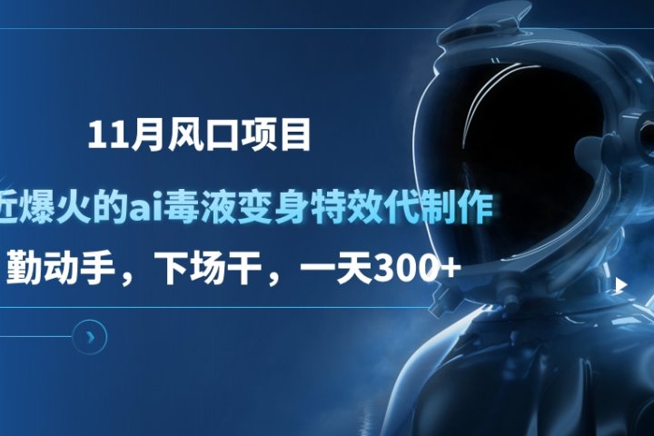 11月风口项目，最近爆火的ai毒液变身特效代制作，勤动手，下场干，一天300+爱优网赚-网创项目资源站-副业项目-创业项目-搞钱项目爱优网赚