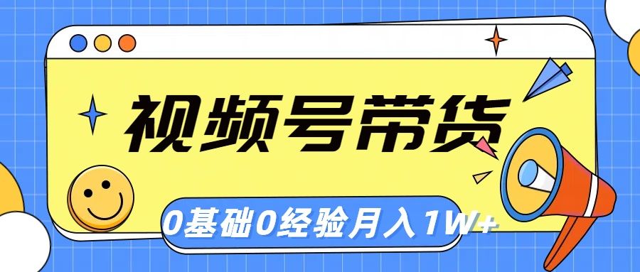 视频号轻创业带货，零基础，零经验，月入1w+爱优网赚-网创项目资源站-副业项目-创业项目-搞钱项目爱优网赚