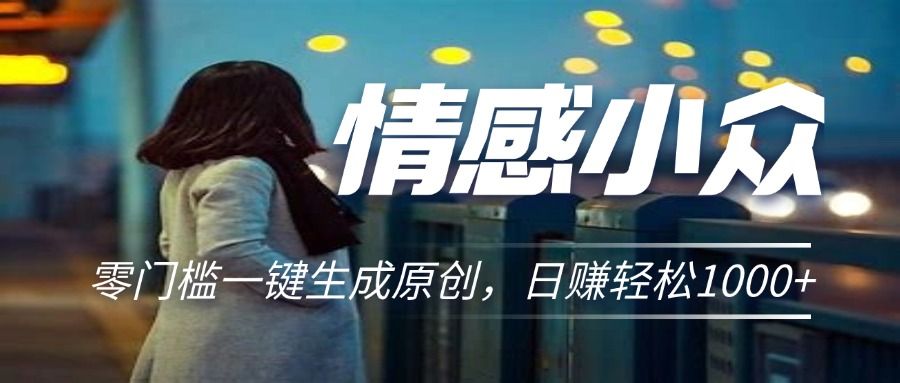 情感小众赛道，零门槛一键生成原创，日赚轻松2000+爱优网赚-网创项目资源站-副业项目-创业项目-搞钱项目爱优网赚