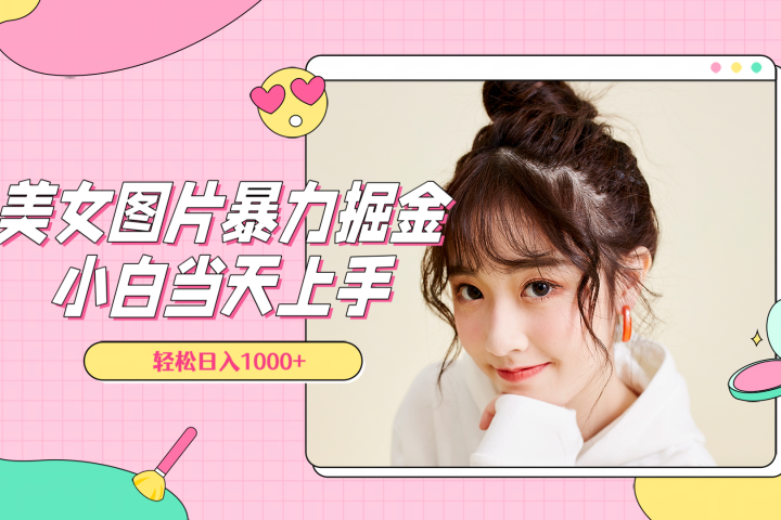 美女图片暴力掘金，小白当天上手，轻松日入1000+爱优网赚-网创项目资源站-副业项目-创业项目-搞钱项目爱优网赚