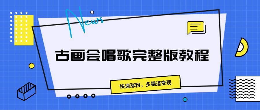 古画会唱歌完整版教程，快速涨粉，多渠道变现爱优网赚-网创项目资源站-副业项目-创业项目-搞钱项目爱优网赚