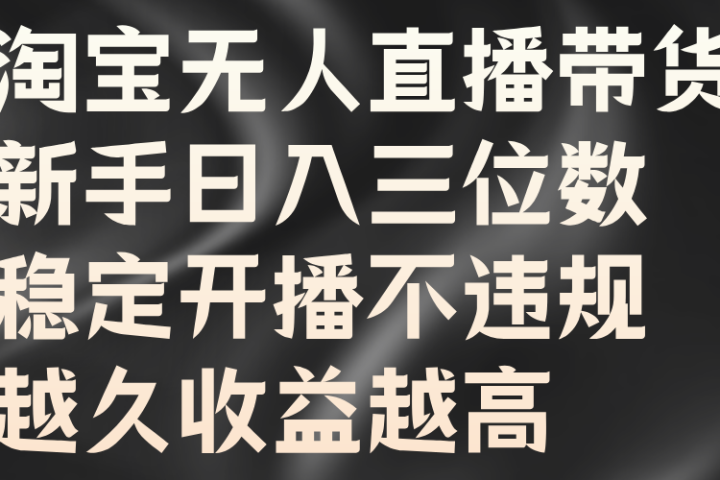 淘宝无人直播带货，新手日入三位数，稳定开播不违规，越久收益越高爱优网赚-网创项目资源站-副业项目-创业项目-搞钱项目爱优网赚
