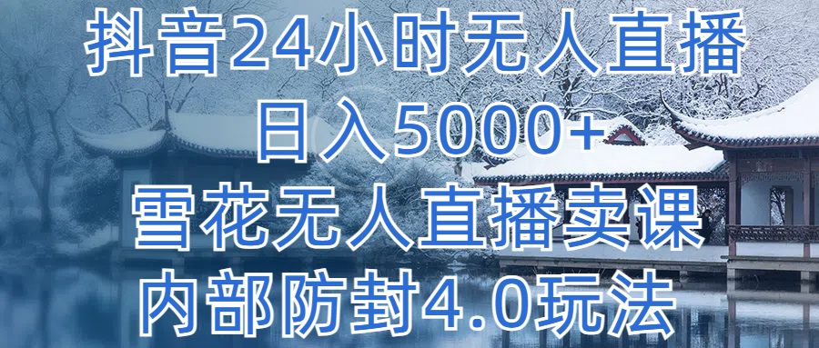 抖音24小时无人直播 日入5000+，雪花无人直播卖课，内部防封4.0玩法爱优网赚-网创项目资源站-副业项目-创业项目-搞钱项目爱优网赚