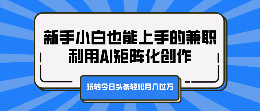 新手小白也能上手的兼职，利用AI矩阵化创作，玩转今日头条轻松月入过万爱优网赚-网创项目资源站-副业项目-创业项目-搞钱项目爱优网赚