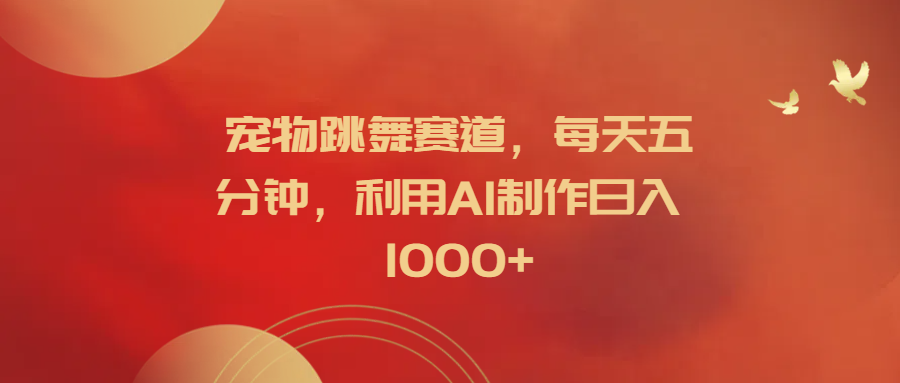 宠物跳舞赛道，每天五分钟，利用AI制作日入1000+爱优网赚-网创项目资源站-副业项目-创业项目-搞钱项目爱优网赚