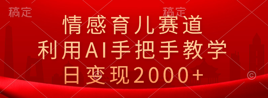 情感育儿赛道，利用AI手把手教学，日变现2000+爱优网赚-网创项目资源站-副业项目-创业项目-搞钱项目爱优网赚