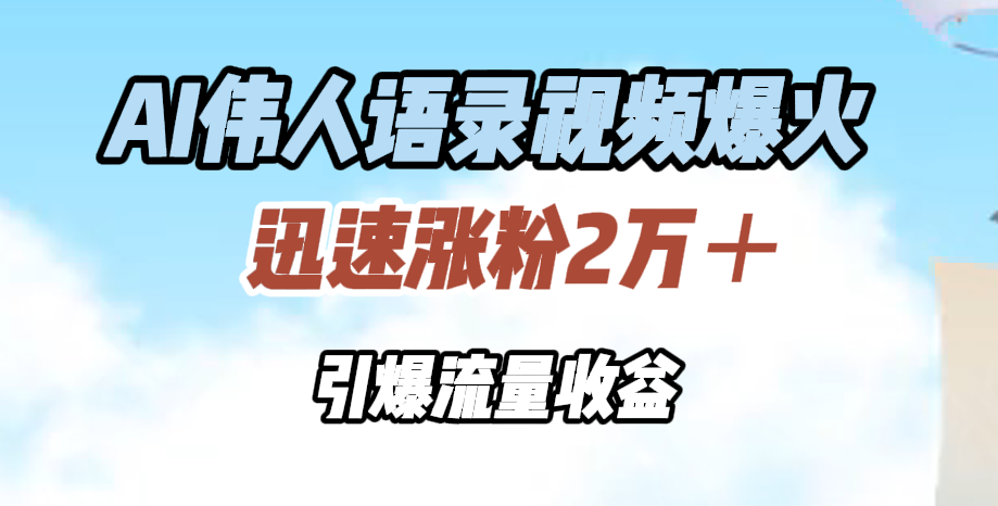 AI伟人语录视频爆火，迅速涨粉2万＋，引爆流量收益爱优网赚-网创项目资源站-副业项目-创业项目-搞钱项目爱优网赚