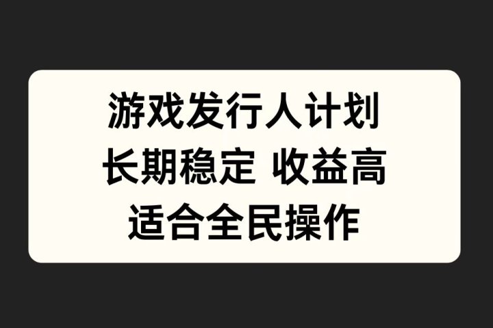 游戏发行人计划，长期稳定，适合全民操作。爱优网赚-网创项目资源站-副业项目-创业项目-搞钱项目爱优网赚