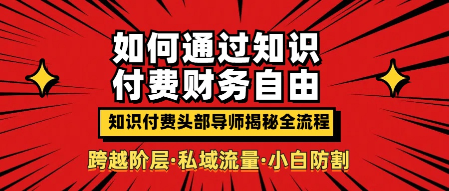 如何通过知识付费实现财务自由年入百万，跨越阶层【私域流量小白防割实战课程】爱优网赚-网创项目资源站-副业项目-创业项目-搞钱项目爱优网赚