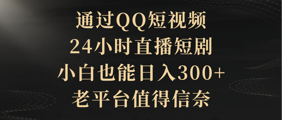 通过QQ短视频、24小时直播短剧，小白也能日入300+，老平台值得信奈爱优网赚-网创项目资源站-副业项目-创业项目-搞钱项目爱优网赚