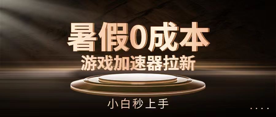 暑假0成本游戏加速器拉新，小白秒上手爱优网赚-网创项目资源站-副业项目-创业项目-搞钱项目爱优网赚