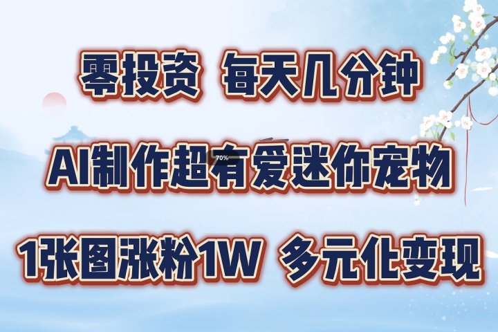 零投资，每天几分钟，AI制作超有爱迷你宠物玩法，多元化变现，手把手交给你爱优网赚-网创项目资源站-副业项目-创业项目-搞钱项目爱优网赚