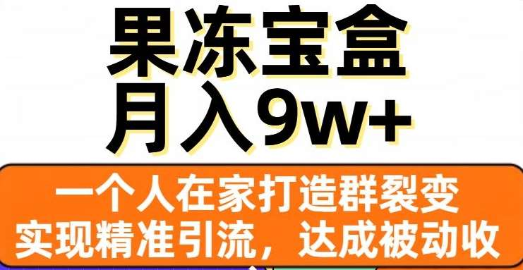 果冻宝盒，通过精准引流和裂变群，实现被动收入，日入3000+爱优网赚-网创项目资源站-副业项目-创业项目-搞钱项目爱优网赚