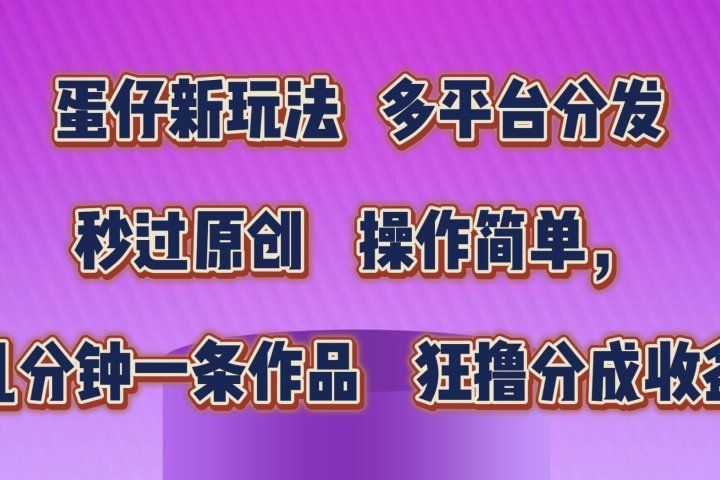 蛋仔新玩法，多平台分发，秒过原创，操作简单，几分钟一条作品，狂撸分成收益  爱优网赚-网创项目资源站-副业项目-创业项目-搞钱项目爱优网赚