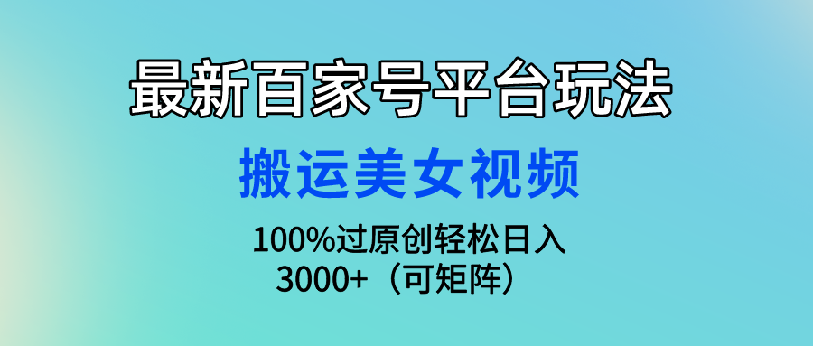 最新百家号平台玩法，搬运美女视频100%过原创大揭秘，轻松日入3000+（可矩阵）爱优网赚-网创项目资源站-副业项目-创业项目-搞钱项目爱优网赚