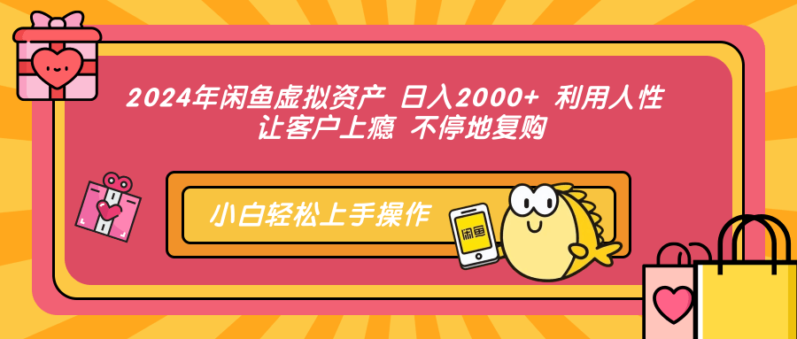 2024年闲鱼虚拟资产 日入2000+ 利用人性 让客户上瘾 不停地复购爱优网赚-网创项目资源站-副业项目-创业项目-搞钱项目爱优网赚