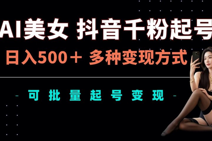 AI美女抖音千粉起号玩法，日入500＋，多种变现方式，可批量可矩阵起号出售爱优网赚-网创项目资源站-副业项目-创业项目-搞钱项目爱优网赚
