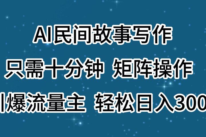 AI民间故事写作，只需十分钟，矩阵操作，引爆流量主，轻松日入300+爱优网赚-网创项目资源站-副业项目-创业项目-搞钱项目爱优网赚