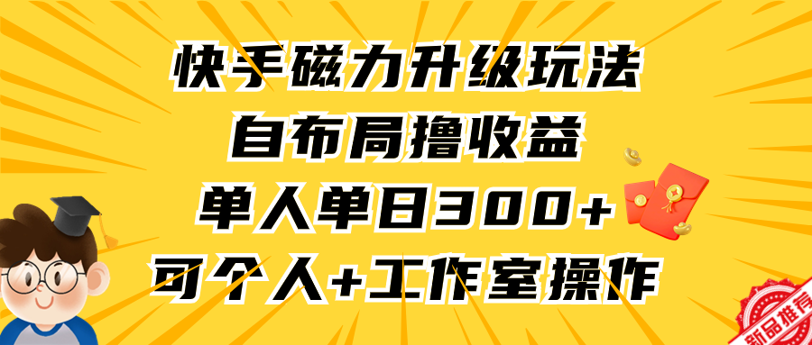 快手磁力升级玩法，自布局撸收益，单人单日300+，个人工作室均可操作爱优网赚-网创项目资源站-副业项目-创业项目-搞钱项目爱优网赚