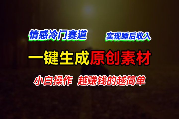 情感冷门蓝海赛道，轻松生成原创素材，小白快速上手获取收益，越赚钱的事越简单爱优网赚-网创项目资源站-副业项目-创业项目-搞钱项目爱优网赚