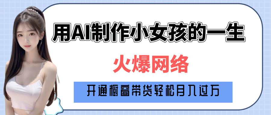 巧用AI制作小女孩的一生，爆火网络，赚钱其实并不难！爱优网赚-网创项目资源站-副业项目-创业项目-搞钱项目爱优网赚