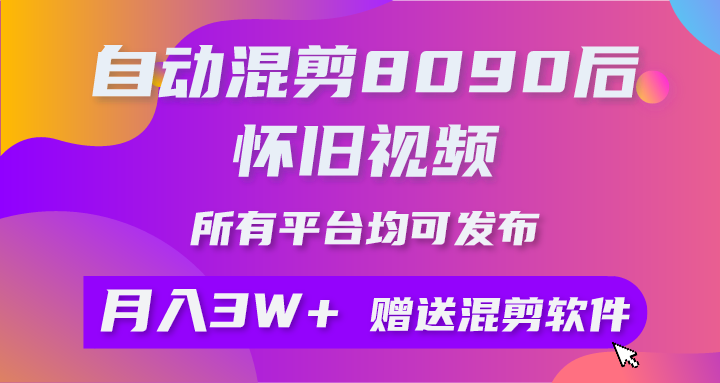 自动混剪8090后怀旧视频，所有平台均可发布，矩阵操作轻松月入3W+爱优网赚-网创项目资源站-副业项目-创业项目-搞钱项目爱优网赚