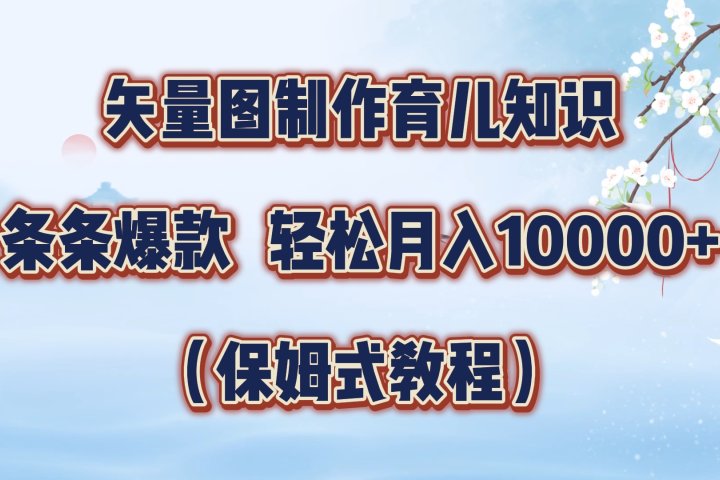 矢量图制作育儿知识，条条爆款，月入10000+（保姆式教程）爱优网赚-网创项目资源站-副业项目-创业项目-搞钱项目爱优网赚