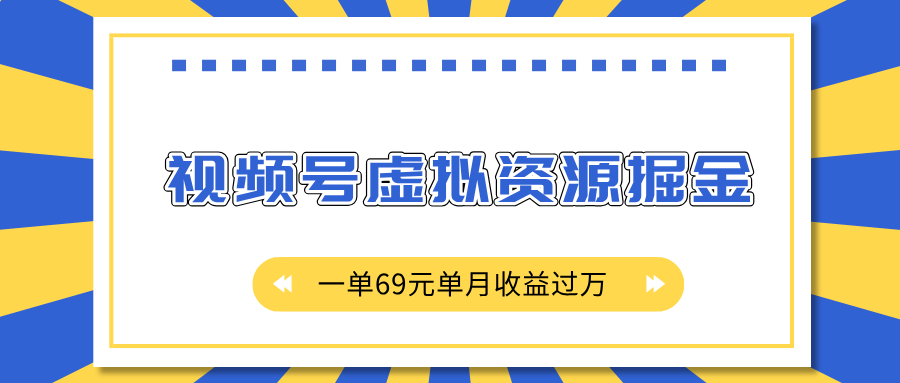 外面收费2980的项目，视频号虚拟资源掘金，一单69元单月收益过万爱优网赚-网创项目资源站-副业项目-创业项目-搞钱项目爱优网赚