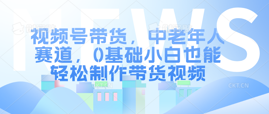 图片[1]爱优网赚-网创项目资源站-副业项目-创业项目-搞钱项目视频号带货，中老年人赛道，0基础小白也能轻松制作带货视频爱优网赚-网创项目资源站-副业项目-创业项目-搞钱项目爱优网赚