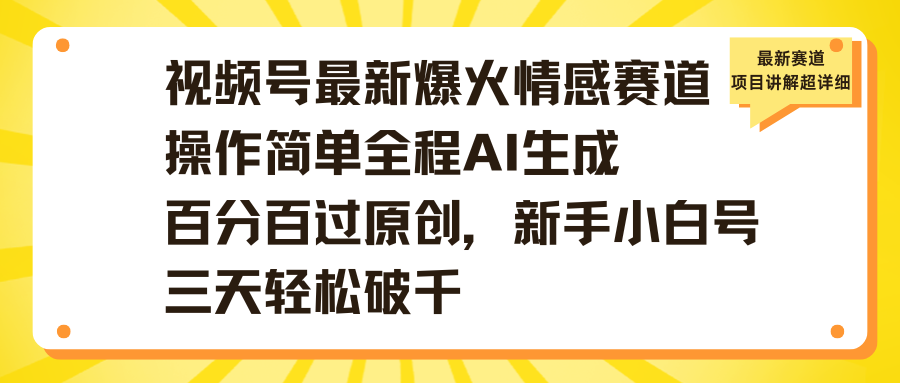 视频号最新爆火情感赛道操作简单全程AI生成百分百过原创，新手小白号三天轻松破千爱优网赚-网创项目资源站-副业项目-创业项目-搞钱项目爱优网赚