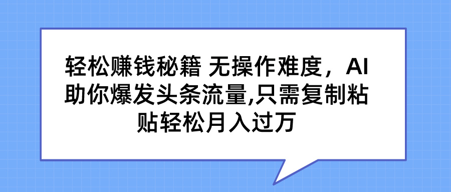图片[1]爱优网赚-网创项目资源站-副业项目-创业项目-搞钱项目轻松赚钱秘籍 无操作难度，AI助你爆发头条流量,只需复制粘贴轻松月入过万爱优网赚-网创项目资源站-副业项目-创业项目-搞钱项目爱优网赚