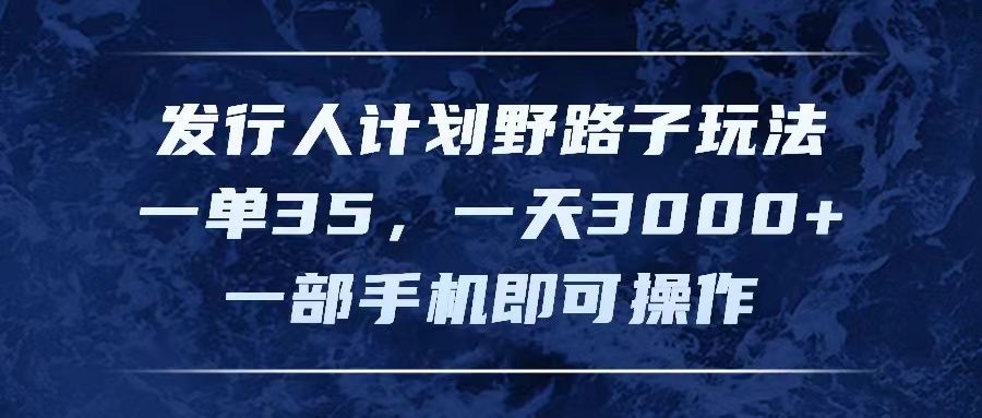 图片[1]爱优网赚-网创项目资源站-副业项目-创业项目-搞钱项目发行人计划野路子玩法，一单35，一天3000+，一部手机即可操作爱优网赚-网创项目资源站-副业项目-创业项目-搞钱项目爱优网赚