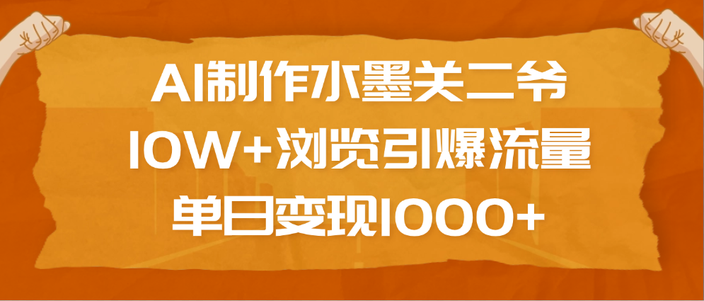 AI制作水墨关二爷，10W+浏览引爆流量，单日变现1000+爱优网赚-网创项目资源站-副业项目-创业项目-搞钱项目爱优网赚