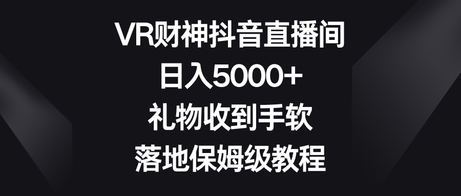 VR财神抖音直播间，日入5000+，礼物收到手软，落地保姆级教程爱优网赚-网创项目资源站-副业项目-创业项目-搞钱项目爱优网赚