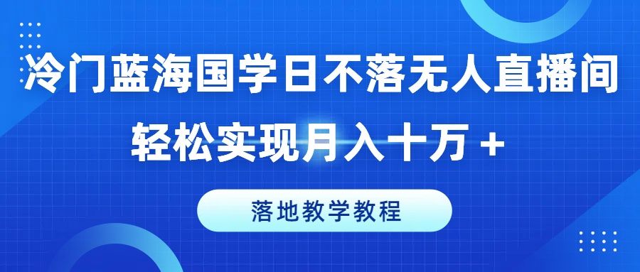 图片[1]爱优网赚-网创项目资源站-副业项目-创业项目-搞钱项目冷门蓝海国学日不落无人直播间，轻松实现月入十万＋，落地教学教程爱优网赚-网创项目资源站-副业项目-创业项目-搞钱项目爱优网赚