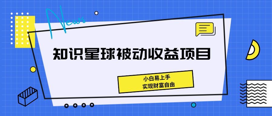 《知识星球被动收益项目，小白易上手，实现财富自由！》爱优网赚-网创项目资源站-副业项目-创业项目-搞钱项目爱优网赚