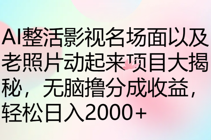 AI整活影视名场面以及老照片动起来项目大揭秘，无脑撸分成收益，轻松日入2000+爱优网赚-网创项目资源站-副业项目-创业项目-搞钱项目爱优网赚