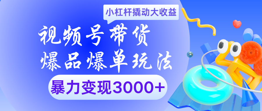 视频号带货爆品爆单玩法小杠杆撬动大收益暴力变现3000+爱优网赚-网创项目资源站-副业项目-创业项目-搞钱项目爱优网赚