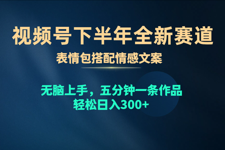 视频号全新赛道，表情包搭配情感文案，无脑上手，五分钟一条作品，轻松日入300+爱优网赚-网创项目资源站-副业项目-创业项目-搞钱项目爱优网赚
