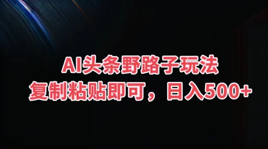 图片[1]爱优网赚-网创项目资源站-副业项目-创业项目-搞钱项目AI头条野路子玩法，复制粘贴即可，日入500+爱优网赚-网创项目资源站-副业项目-创业项目-搞钱项目爱优网赚