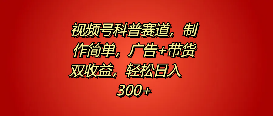 视频号科普赛道，制作简单，广告+带货双收益，轻松日入300+爱优网赚-网创项目资源站-副业项目-创业项目-搞钱项目爱优网赚